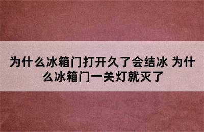 为什么冰箱门打开久了会结冰 为什么冰箱门一关灯就灭了